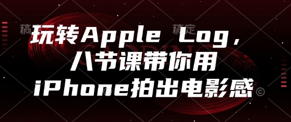 玩转Apple Log，八节课带你用iPhone拍出电影感-千优网创