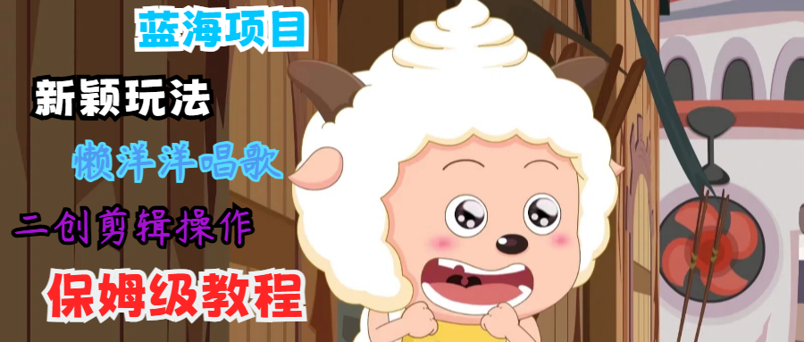 蓝海项目新颖玩法，懒洋洋唱歌 搬运剪辑操作，保姆级教程-千优网创