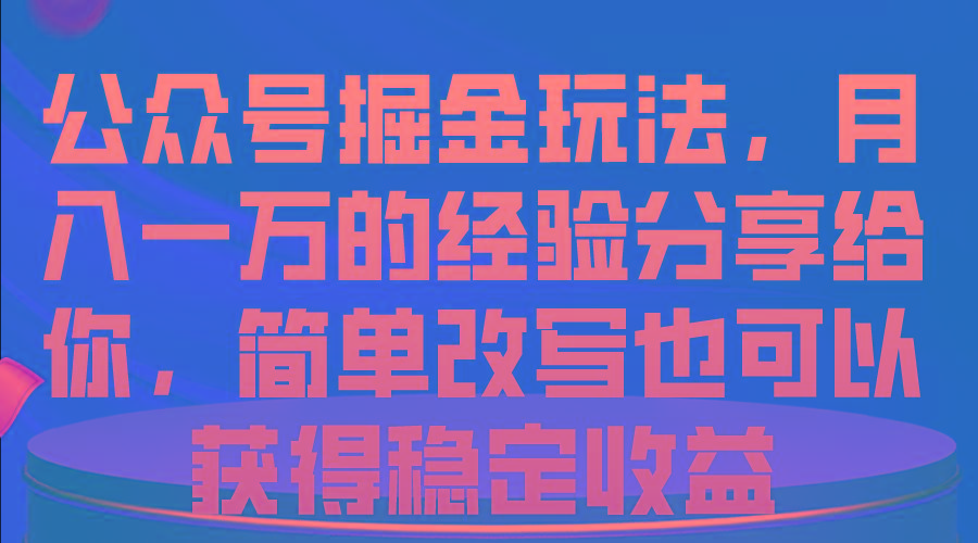公众号掘金玩法，月入一万的经验分享给你，简单改写也可以获得稳定收益-千优网创