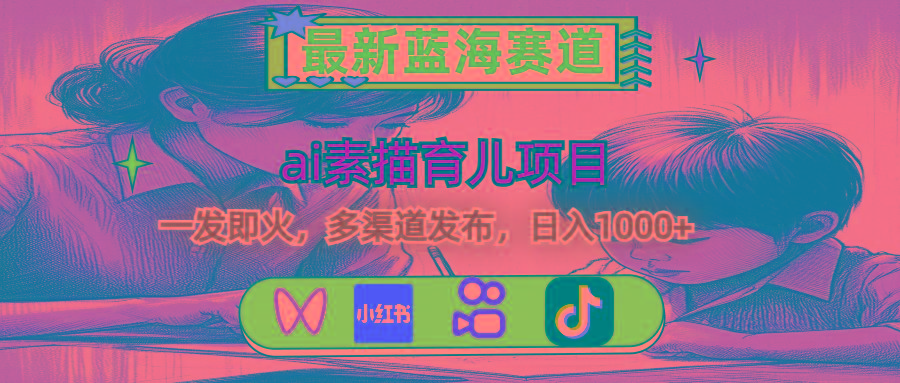 最新蓝海赛道，ai素描育儿项目，一发即火，多渠道发布，日入1000+-千优网创