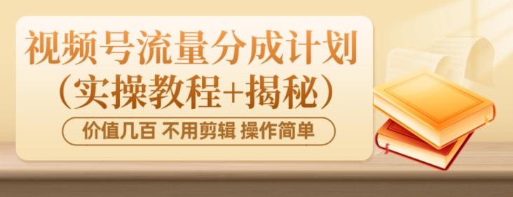 价值几百上千不用剪辑简单操作视频号流量分成计划（实操教程+揭秘）-千优网创