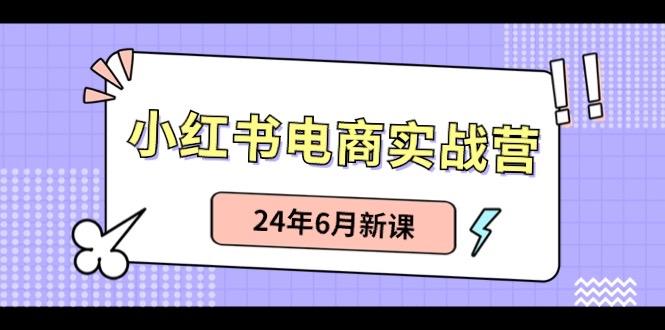 小红书电商实战营：小红书笔记带货和无人直播，24年6月新课-千优网创