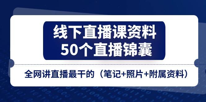 线下直播课资料、50个-直播锦囊,全网讲直播最干的(笔记+照片+附属资料-千优网创