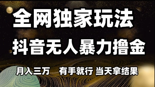 全网独家玩法抖音无人暴力撸金，月入3W，有手就行，当天拿结果【揭秘】-千优网创