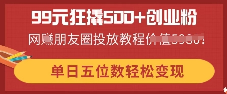 99元狂撬500+创业粉,单日五位数轻松变现,网创朋友圈投放教程-千优网创