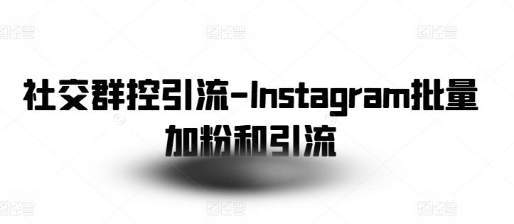 社交群控引流-Instagram批量加粉和引流-千优网创
