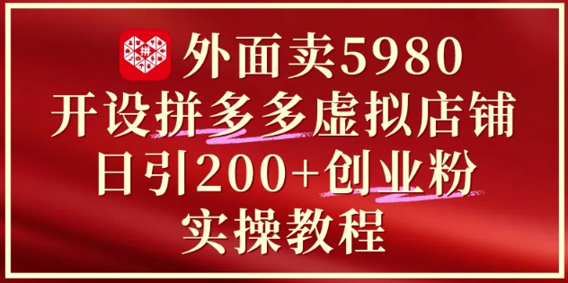 外面卖5980开设拼多多虚拟店铺：单日引流200+创业付费粉实战教程-千优网创
