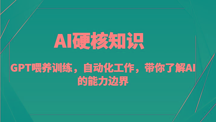 AI硬核知识-GPT喂养训练，自动化工作，带你了解AI的能力边界(10节课)-千优网创