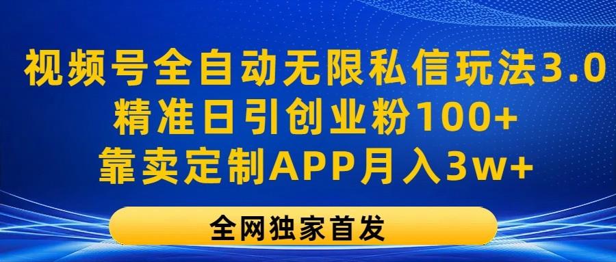 视频号全自动无限私信玩法3.0，精准日引创业粉100+，靠卖定制APP月入3w+-千优网创