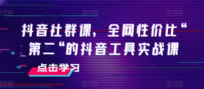 抖音社群课，全网性价比“第二“的抖音工具实战课-千优网创