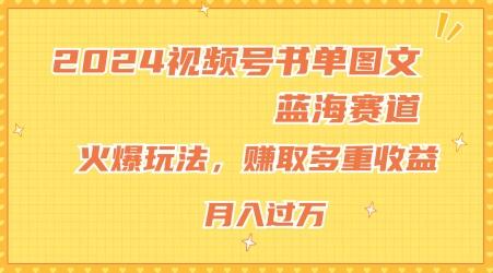 2024视频号书单图文蓝海赛道,火爆玩法,赚取多重收益,小白轻松上手,月入上万【揭秘】-千优网创