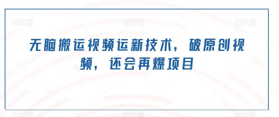 无脑搬运视频运新技术，破原创视频，还会再爆项目-千优网创