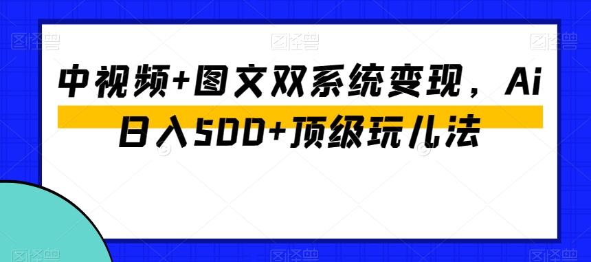 中视频+图文双系统变现，Ai日入500+顶级玩儿法-千优网创