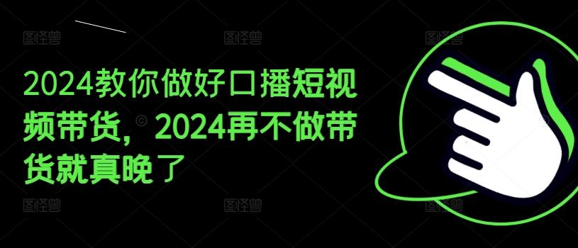 2024教你做好口播短视频带货，2024再不做带货就真晚了-千优网创