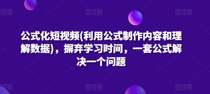 公式化短视频(利用公式制作内容和理解数据)，摒弃学习时间，一套公式解决一个问题-千优网创