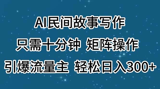 AI民间故事写作,只需十分钟,矩阵操作,引爆流量主,轻松日入300+-千优网创