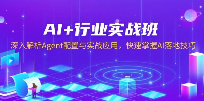 AI+行业实战班，深入解析Agent配置与实战应用，快速掌握AI落地技巧-千优网创