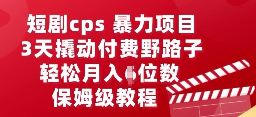 短剧cps暴力项目，3天撬动付费野路子，有人偷偷月入五位数，保姆级教程-千优网创
