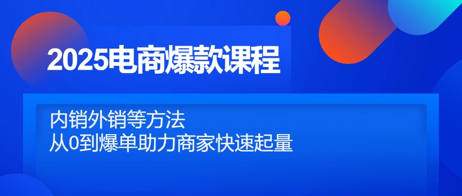 2025电商爆款课程，内销外销等方法，从0到爆单助力商家快速起量-千优网创