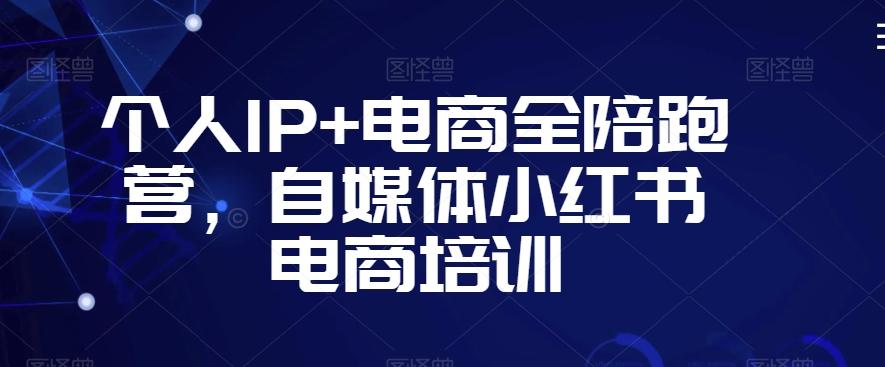 个人IP+电商全陪跑营，自媒体小红书电商培训-千优网创