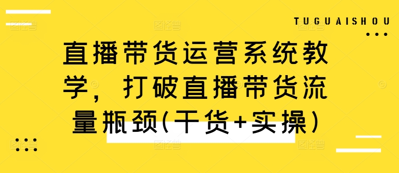 直播带货运营系统教学,打破直播带货流量瓶颈(干货+实操)-千优网创
