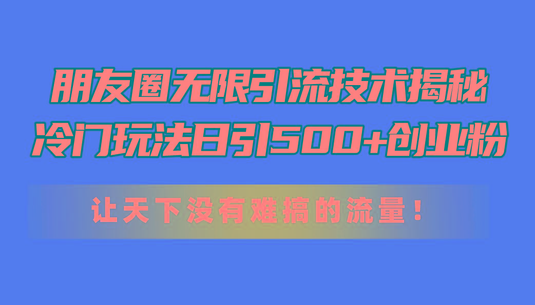 朋友圈无限引流技术揭秘，一个冷门玩法日引500+创业粉，让天下没有难搞...-千优网创