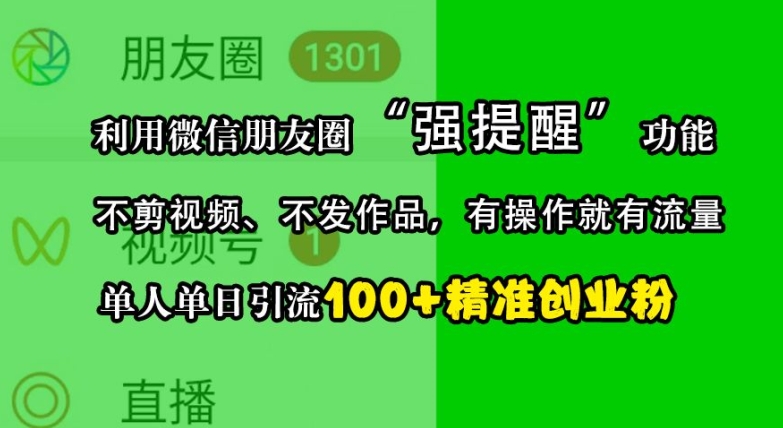 利用微信朋友圈“强提醒”功能，引流精准创业粉，不剪视频、不发作品，单人单日引流100+创业粉-千优网创