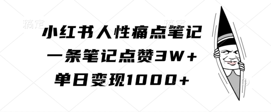 小红书人性痛点笔记，一条笔记点赞3W+，单日变现1k-千优网创