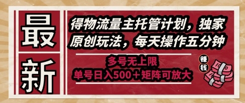 最新得物流量主托管计划,独家原创玩法,每天操作五分钟,多号无上限,单号日入5张+矩阵可放大【揭秘】-千优网创