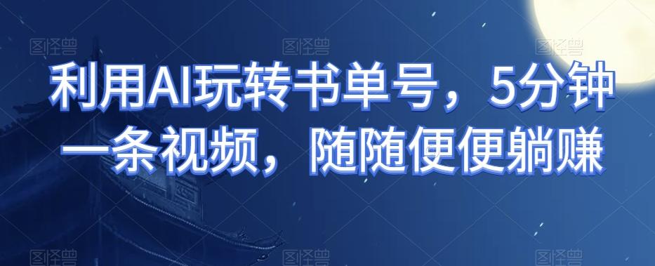 利用AI玩转书单号，5分钟一条视频，随随便便躺赚-千优网创