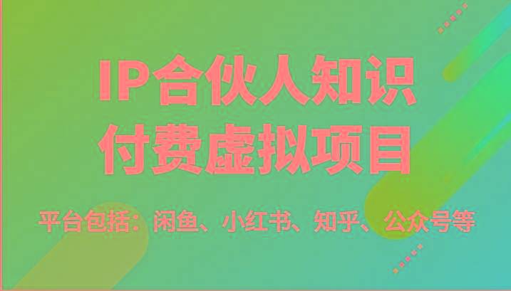 IP合伙人知识付费虚拟项目,包括:闲鱼、小红书、知乎、公众号等(51节)-千优网创