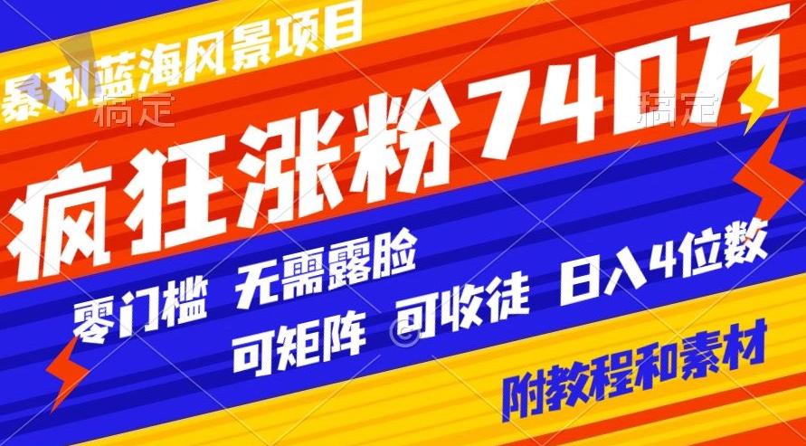 暴利蓝海风景项目疯狂涨粉740w，0门槛，无需露脸，可矩阵，可收徒，日入4位数【附教程和素材】-千优网创