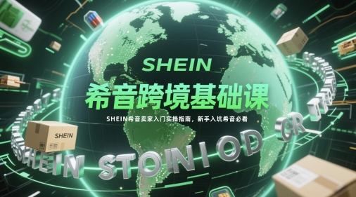 希音跨境基础课，SHEIN希音卖家入门实操指南，新手入坑希音必看-千优网创
