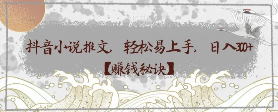 抖音小说推文，轻松易上手，日入300+【赚钱秘诀】-千优网创