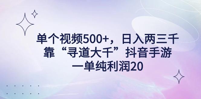 单个视频500+，日入两三千轻轻松松，靠“寻道大千”抖音手游，一单纯利...-千优网创