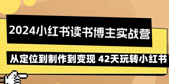 2024小红书读书博主实战营：从定位到制作到变现 42天玩转小红书-千优网创