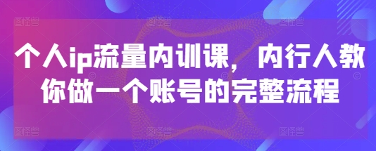个人ip流量内训课，内行人教你做一个账号的完整流程-千优网创