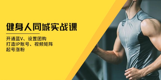 健身人 同城实战课：开通蓝V、设置团购、打造IP账号、视频矩阵、起号涨粉-千优网创