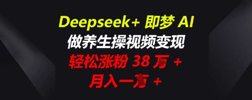 Deepseek+即梦AI，做养生操视频变现，轻松涨粉38W+，月入一W+-千优网创