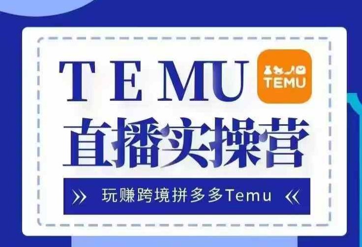 Temu直播实战营，玩赚跨境拼多多Temu，国内电商卷就出海赚美金-千优网创