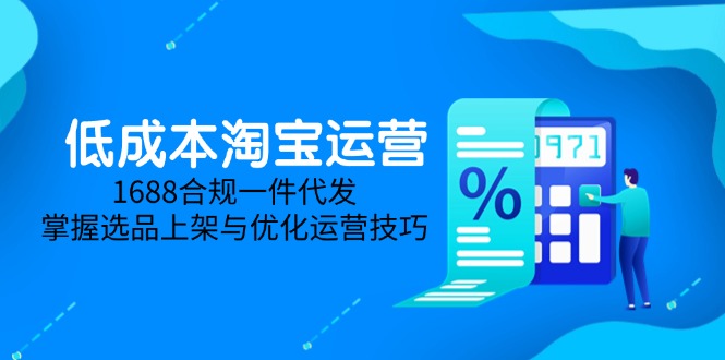 低成本淘宝运营-5月更新，1688合规一件代发，掌握选品上架与优化运营技巧-千优网创