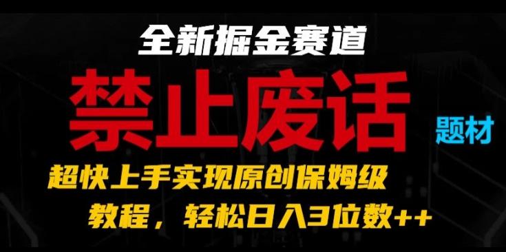 全新掘金赛道，禁止废话题材，超快上手实现原创保姆级教程，轻松日入3位数【揭秘】-千优网创
