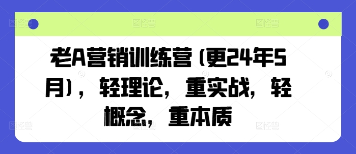 老A营销训练营(更24年12月)，轻理论，重实战，轻概念，重本质-千优网创