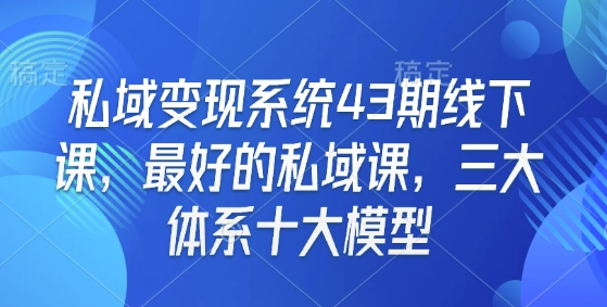 私域变现系统43期线下课,最好的私域课,三大体系十大模型-千优网创