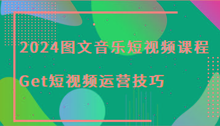 2024图文音乐短视频课程-Get短视频运营技巧-千优网创