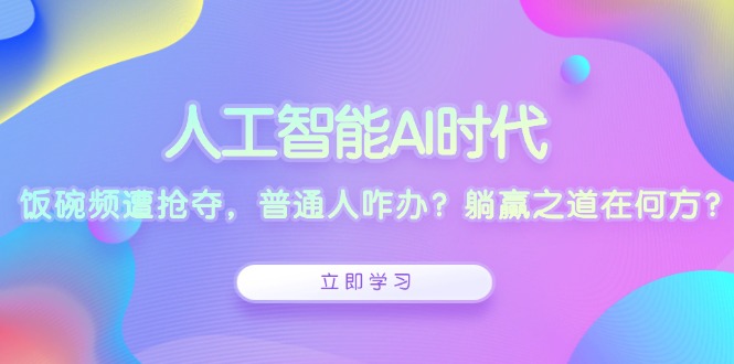 人工智能AI时代，饭碗频遭抢夺，普通人咋办？躺赢之道在何方？-千优网创