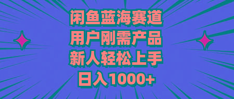 闲鱼蓝海赛道，用户刚需产品，新人轻松上手，日入1000+-千优网创
