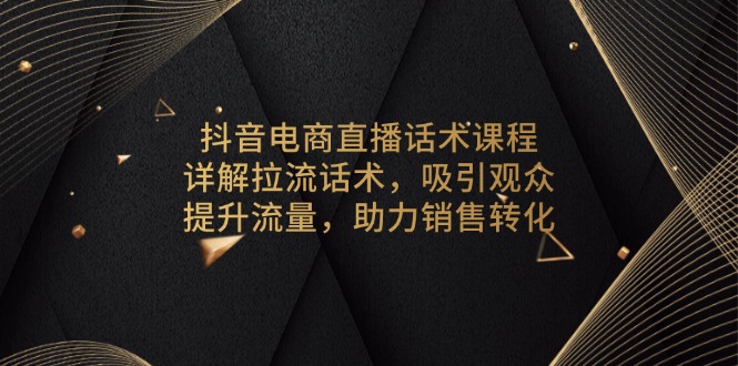 抖音电商直播话术课程，详解拉流话术，吸引观众，提升流量，助力销售转化-千优网创