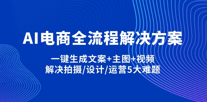 （14200期）AI电商全流程解决方案,一键生成文案+主图+视频,解决拍摄/设计/运营5大难题-千优网创