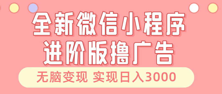 全新微信小程序进阶版撸广告 无脑变现睡后也有收入 日入3000＋-千优网创